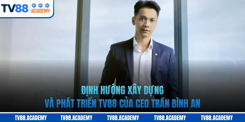 Định hướng xây dựng và phát triển TV88 của CEO Trần Bình An
