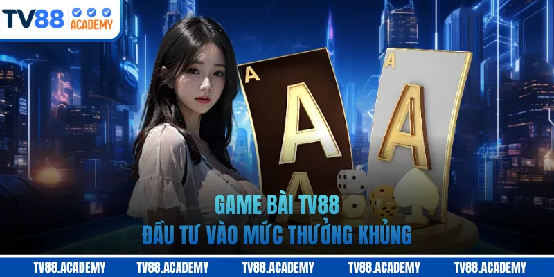 Game bài TV88 đầu tư vào mức thưởng khủng