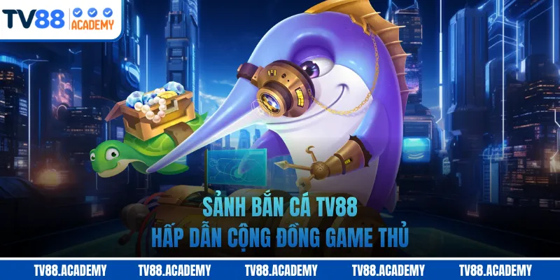 Sảnh bắn cá TV88 hấp dẫn cộng đồng game thủ